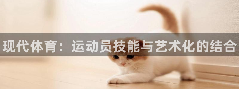 3377体育官网下载平台假的吗是真的吗吗：现代体育：