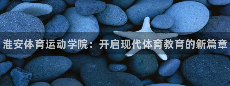 3377体育官方正版app娱乐首页官网下载：淮安体育