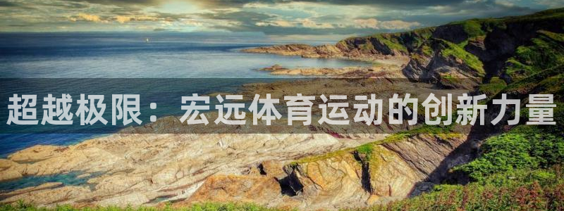 德国3377体育官方正版app集团：超越极限：宏远体