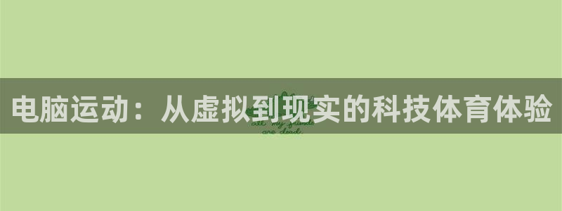 3377体育官网下载娱乐：电脑运动：从虚拟到现实的科