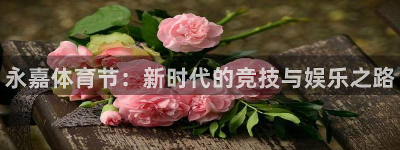 3377体育官方正版app官方：永嘉体育节：新时代的竞技与娱