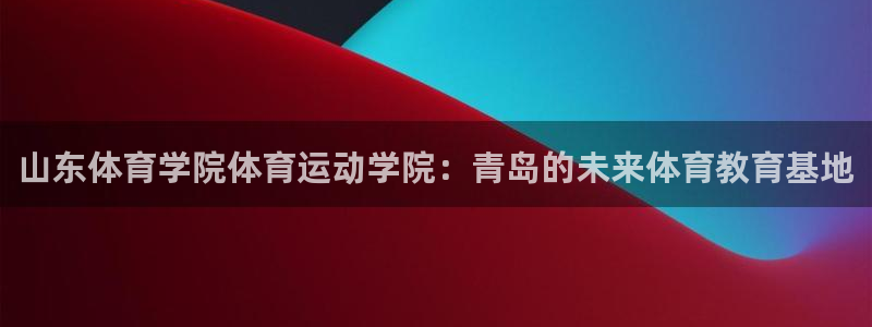 3377体育官方正版app娱乐平台：山东体育学院体育