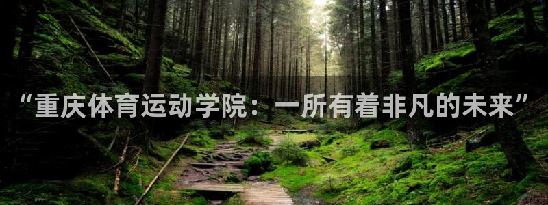 3377体育官方集团官网：“重庆体育运动学院：一所有着非凡的