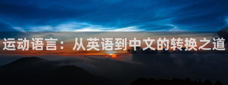 3377体育官网下载娱乐：运动语言：从英语到中文的转换之道