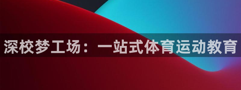 3377体育官网下载注册：深校梦工场：一站式体育运动